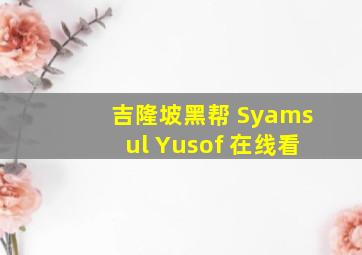 吉隆坡黑帮 Syamsul Yusof 在线看